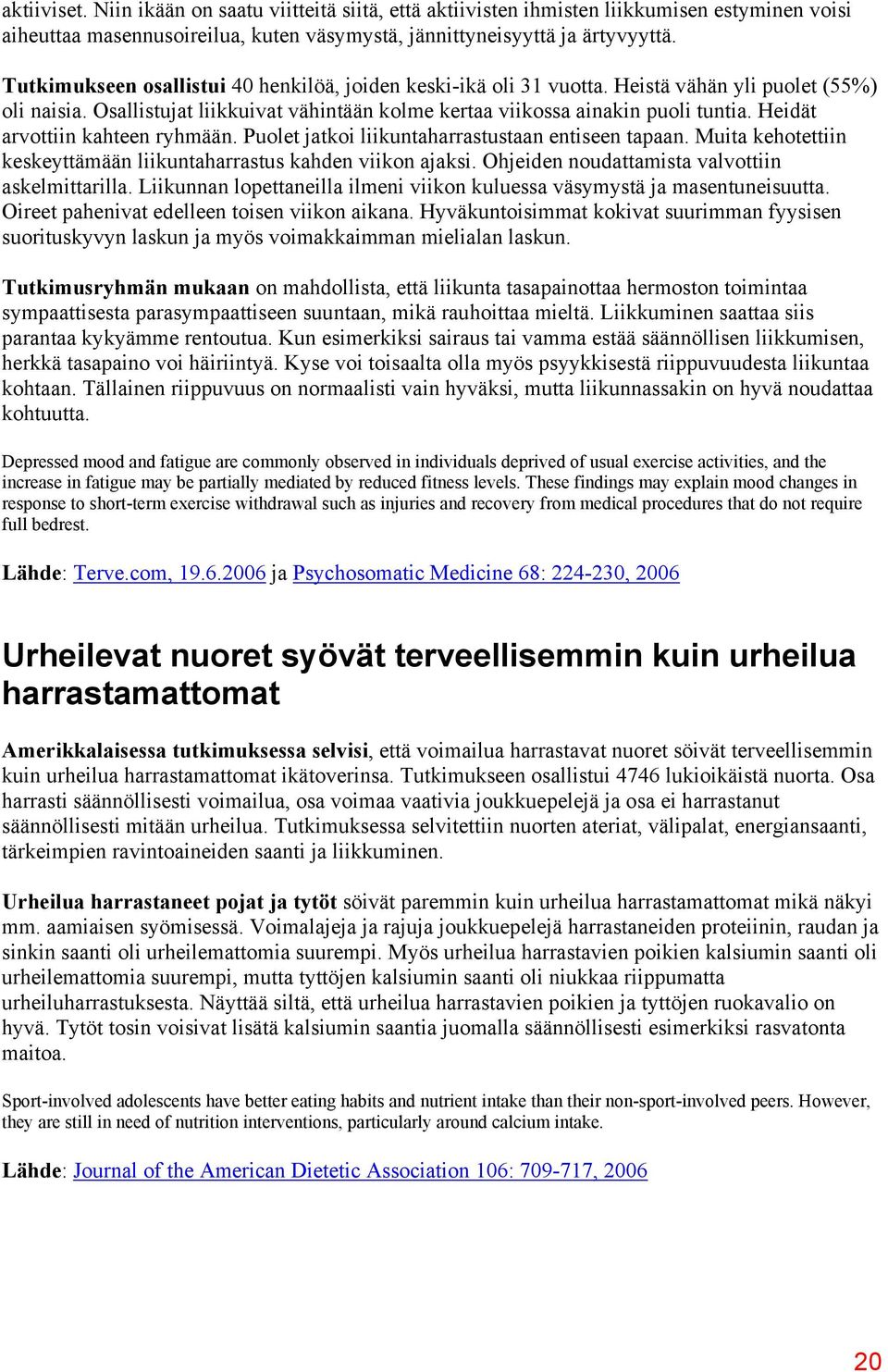 Heidät arvottiin kahteen ryhmään. Puolet jatkoi liikuntaharrastustaan entiseen tapaan. Muita kehotettiin keskeyttämään liikuntaharrastus kahden viikon ajaksi.