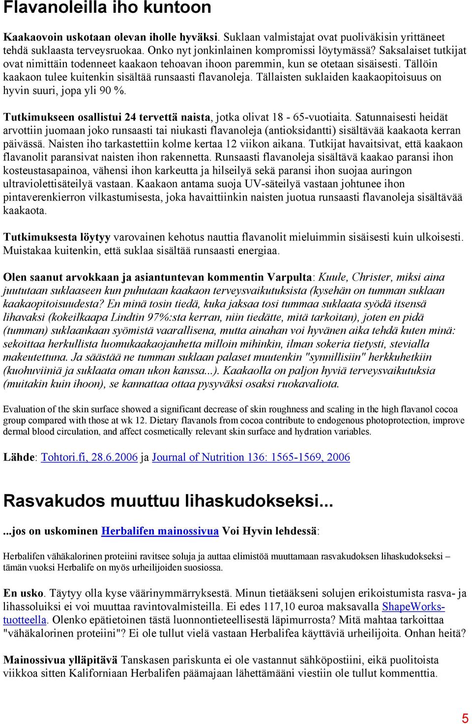 Tällaisten suklaiden kaakaopitoisuus on hyvin suuri, jopa yli 90 %. Tutkimukseen osallistui 24 tervettä naista, jotka olivat 18-65-vuotiaita.