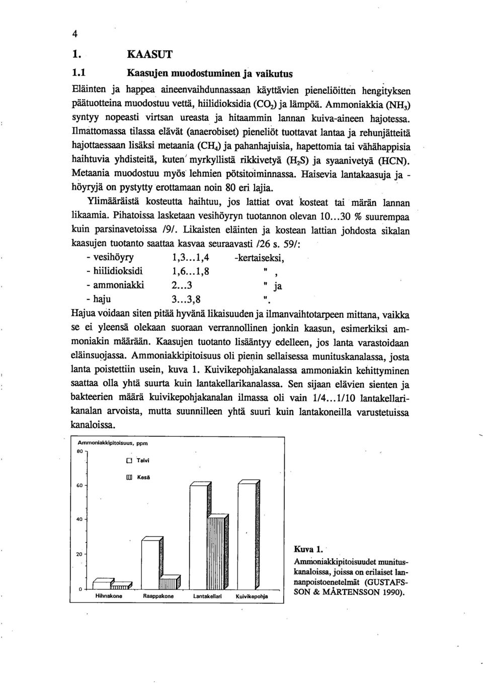 Ilmattomassa tilassa elävät (anaerobiset) pieneliöt tuottavat lantaa ja rehunjätteitä hajottaessaan lisäksi metaania (CH4) ja pahanhajuisia, hapettomia tai vähähappisia haihtuvia yhdisteitä, kuten'