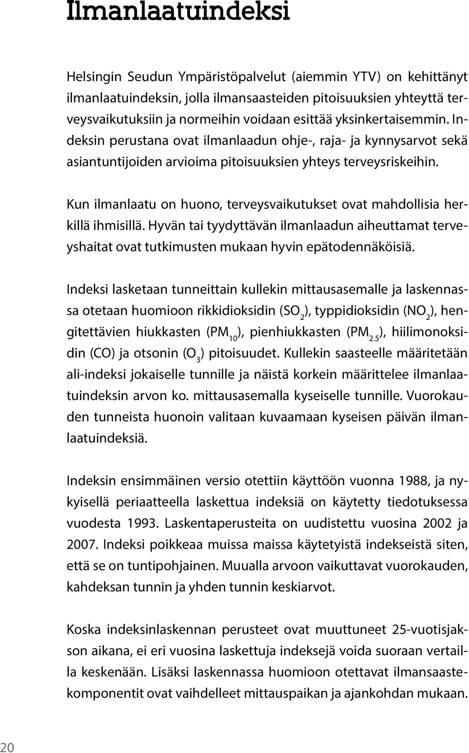 Kun ilmanlaatu on huono, terveysvaikutukset ovat mahdollisia herkillä ihmisillä. Hyvän tai tyydyttävän ilmanlaadun aiheuttamat terveyshaitat ovat tutkimusten mukaan hyvin epätodennäköisiä.