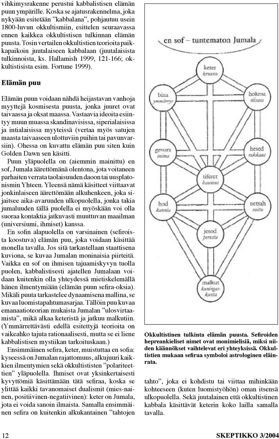 Tosin vertailen okkultistien teorioita paikkapaikoin juutalaiseen kabbalaan (juutalaisista tulkinnoista, ks. Hallamish 1999, 121-166; okkultistisista esim. Fortune 1999).