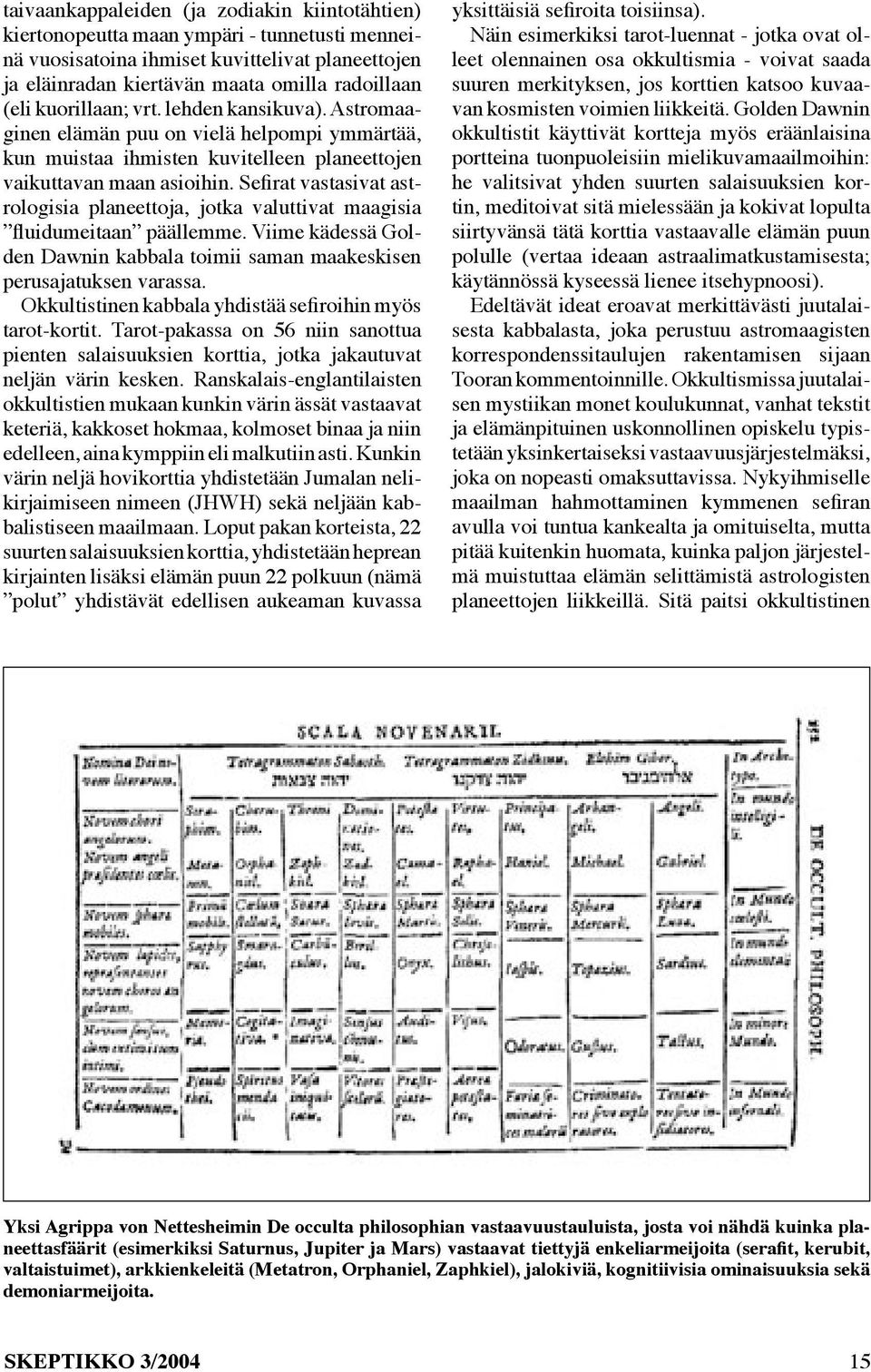 Sefirat vastasivat astrologisia planeettoja, jotka valuttivat maagisia fluidumeitaan päällemme. Viime kädessä Golden Dawnin kabbala toimii saman maakeskisen perusajatuksen varassa.