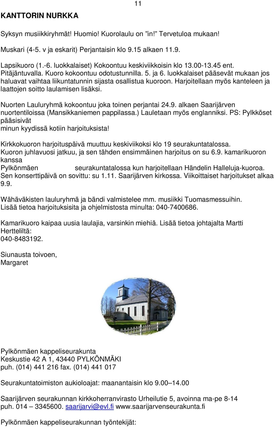 luokkalaiset pääsevät mukaan jos haluavat vaihtaa liikuntatunnin sijasta osallistua kuoroon. Harjoitellaan myös kanteleen ja laattojen soitto laulamisen lisäksi.