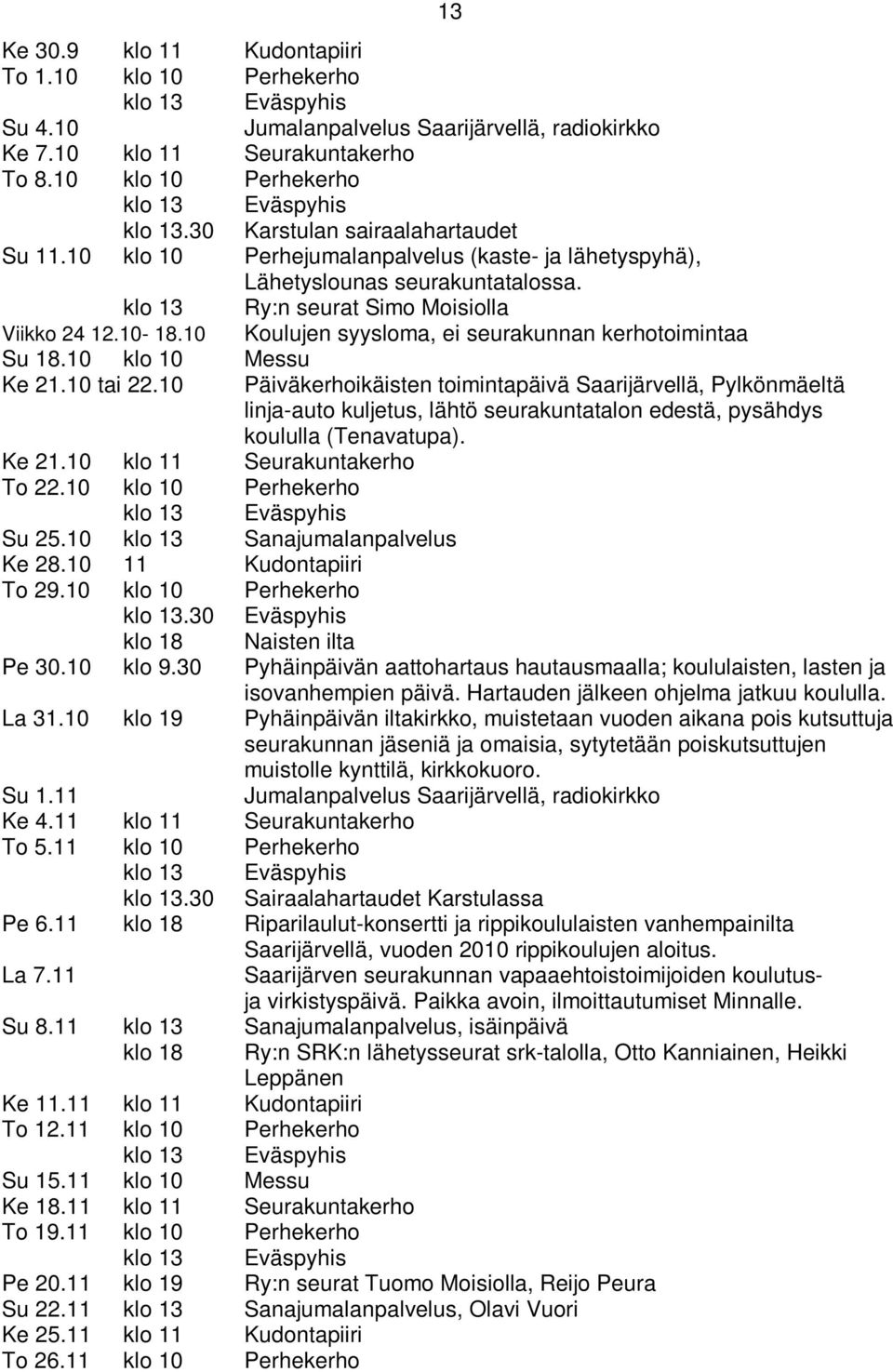 klo 13 Ry:n seurat Simo Moisiolla Viikko 24 12.10-18.10 Koulujen syysloma, ei seurakunnan kerhotoimintaa Su 18.10 klo 10 Messu Ke 21.10 tai 22.