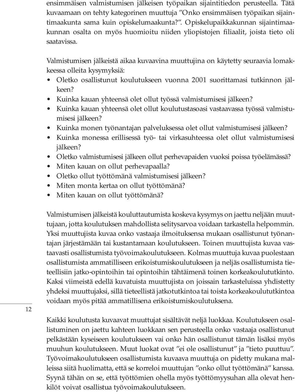 Valmistumisen jälkeistä aikaa kuvaavina muuttujina on käytetty seuraavia lomakkeessa olleita kysymyksiä: Oletko osallistunut koulutukseen vuonna 2001 suorittamasi tutkinnon jälkeen?