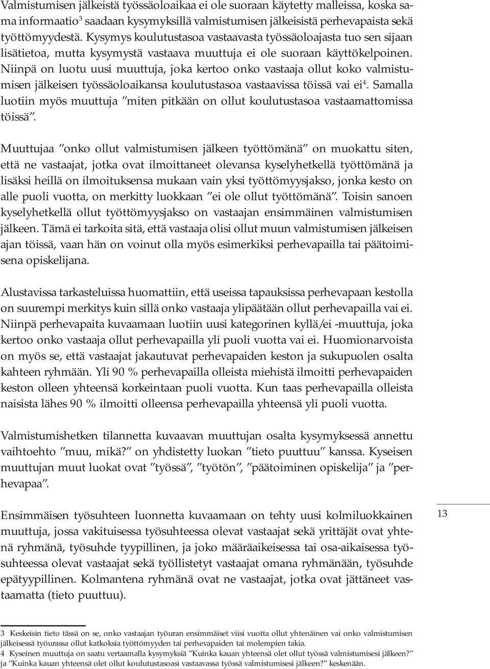 Niinpä on luotu uusi muuttuja, joka kertoo onko vastaaja ollut koko valmistumisen jälkeisen työssäoloaikansa koulutustasoa vastaavissa töissä vai ei 4.