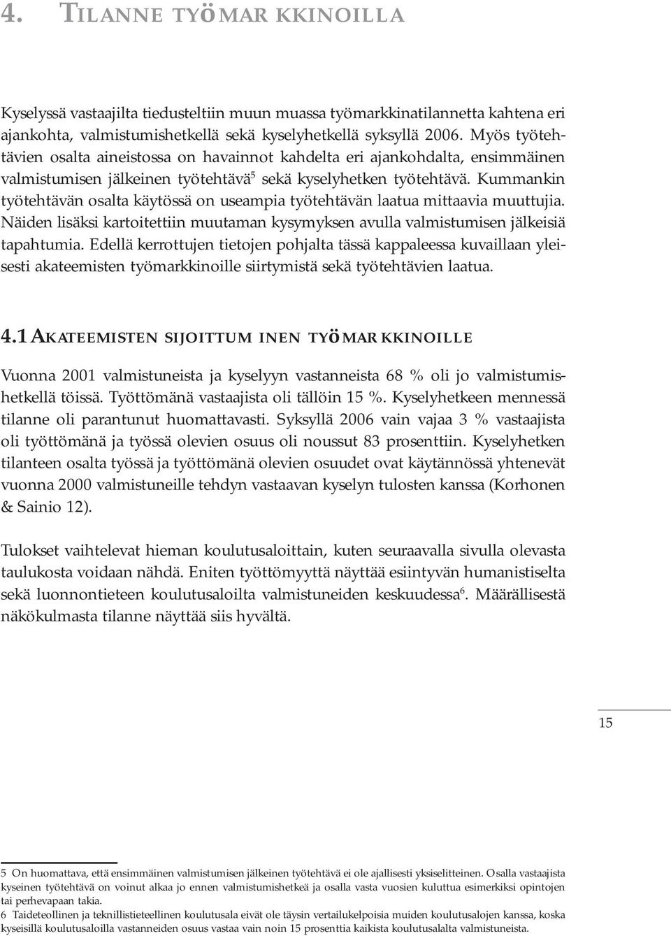 Kummankin työtehtävän osalta käytössä on useampia työtehtävän laatua mittaavia muuttujia. Näiden lisäksi kartoitettiin muutaman kysymyksen avulla valmistumisen jälkeisiä tapahtumia.