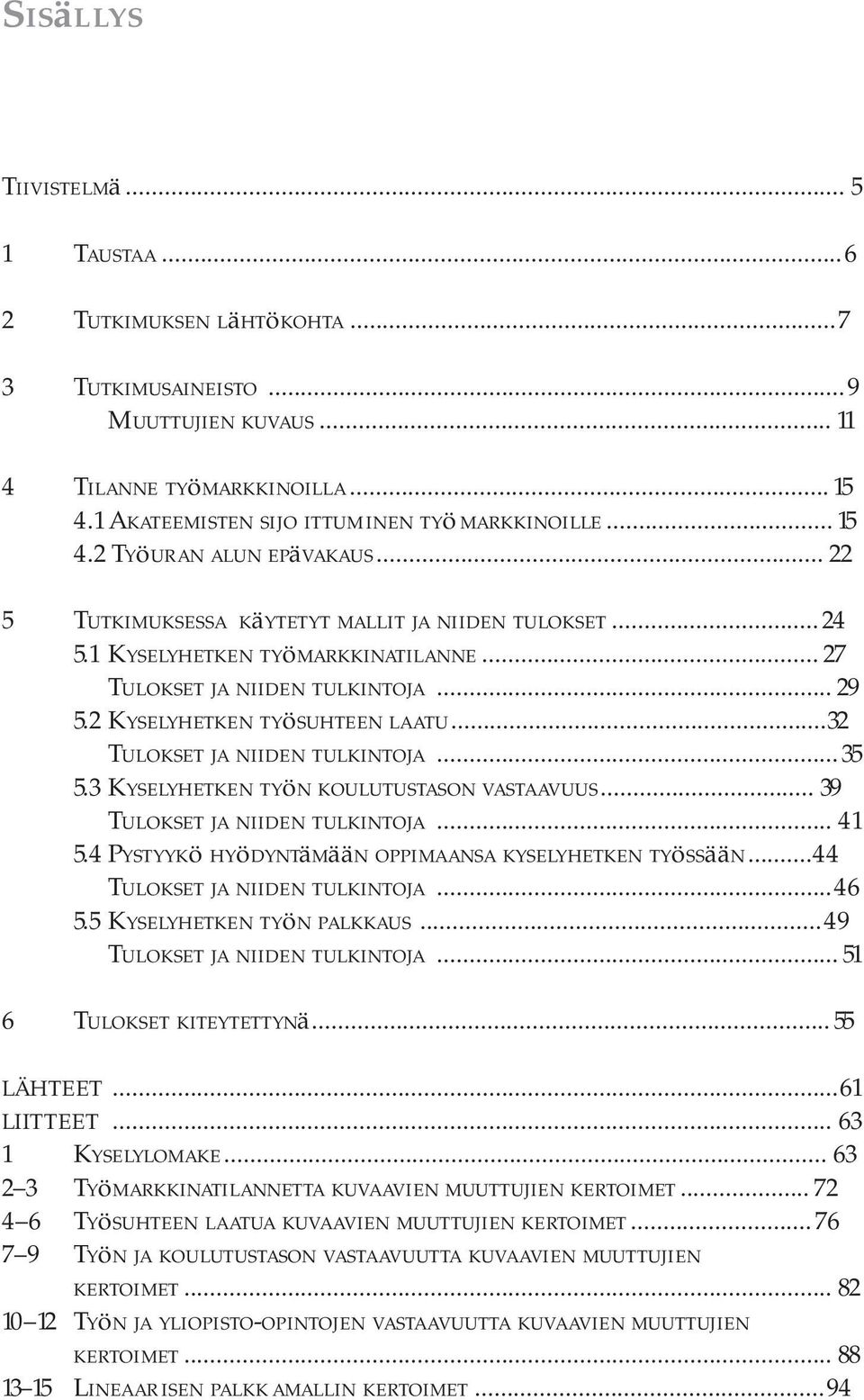 2 Kyselyhetken työsuhteen laatu...32 Tulokset ja niiden tulkintoja...35 5.3 Kyselyhetken työn koulutustason vastaavuus... 39 Tulokset ja niiden tulkintoja... 41 5.