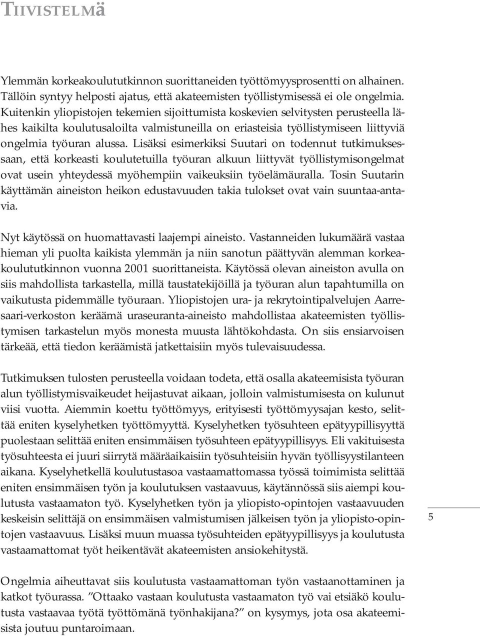 Lisäksi esimerkiksi Suutari on todennut tutkimuksessaan, että korkeasti koulutetuilla työuran alkuun liittyvät työllistymisongelmat ovat usein yhteydessä myöhempiin vaikeuksiin työelämäuralla.