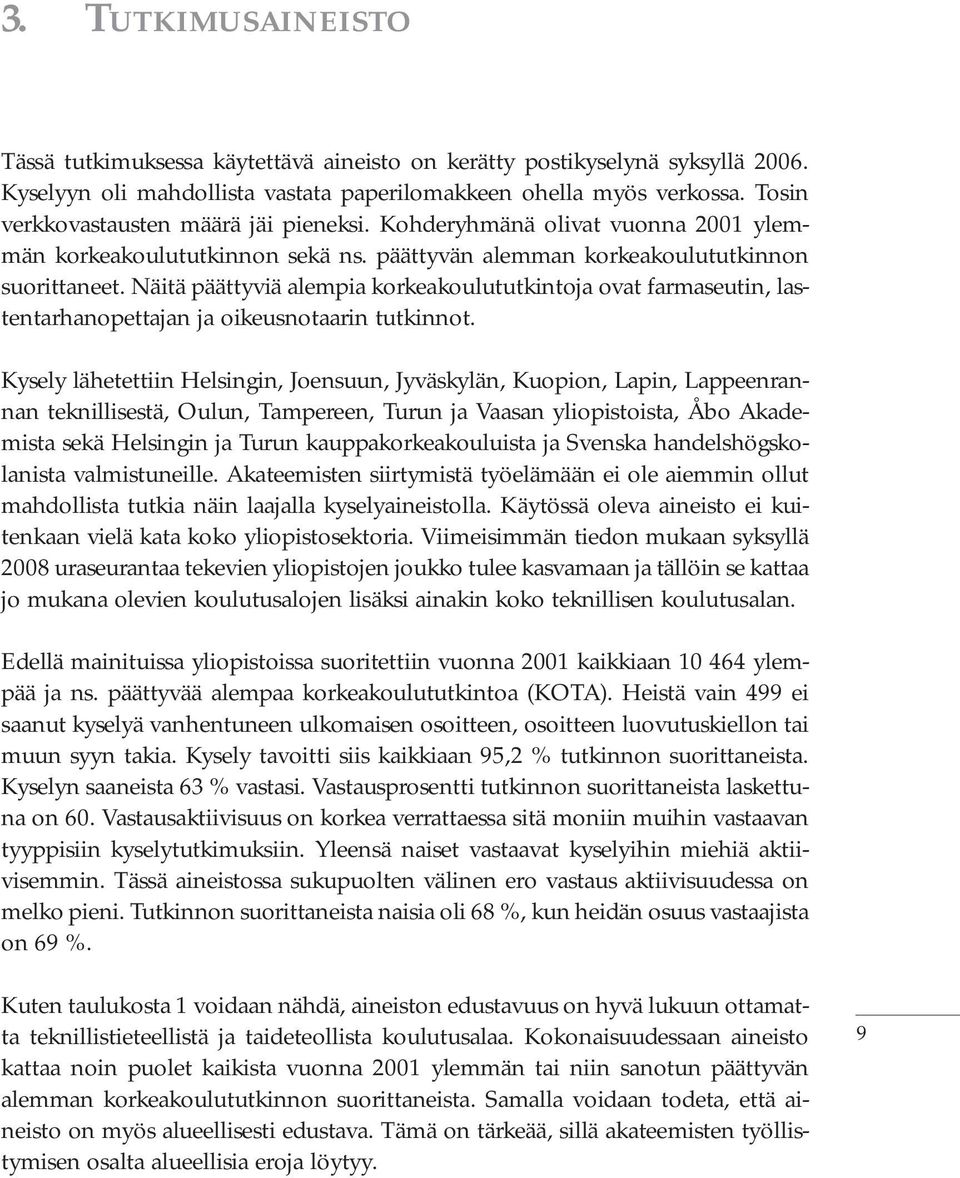 Näitä päättyviä alempia korkeakoulututkintoja ovat farmaseutin, lastentarhanopettajan ja oikeusnotaarin tutkinnot.