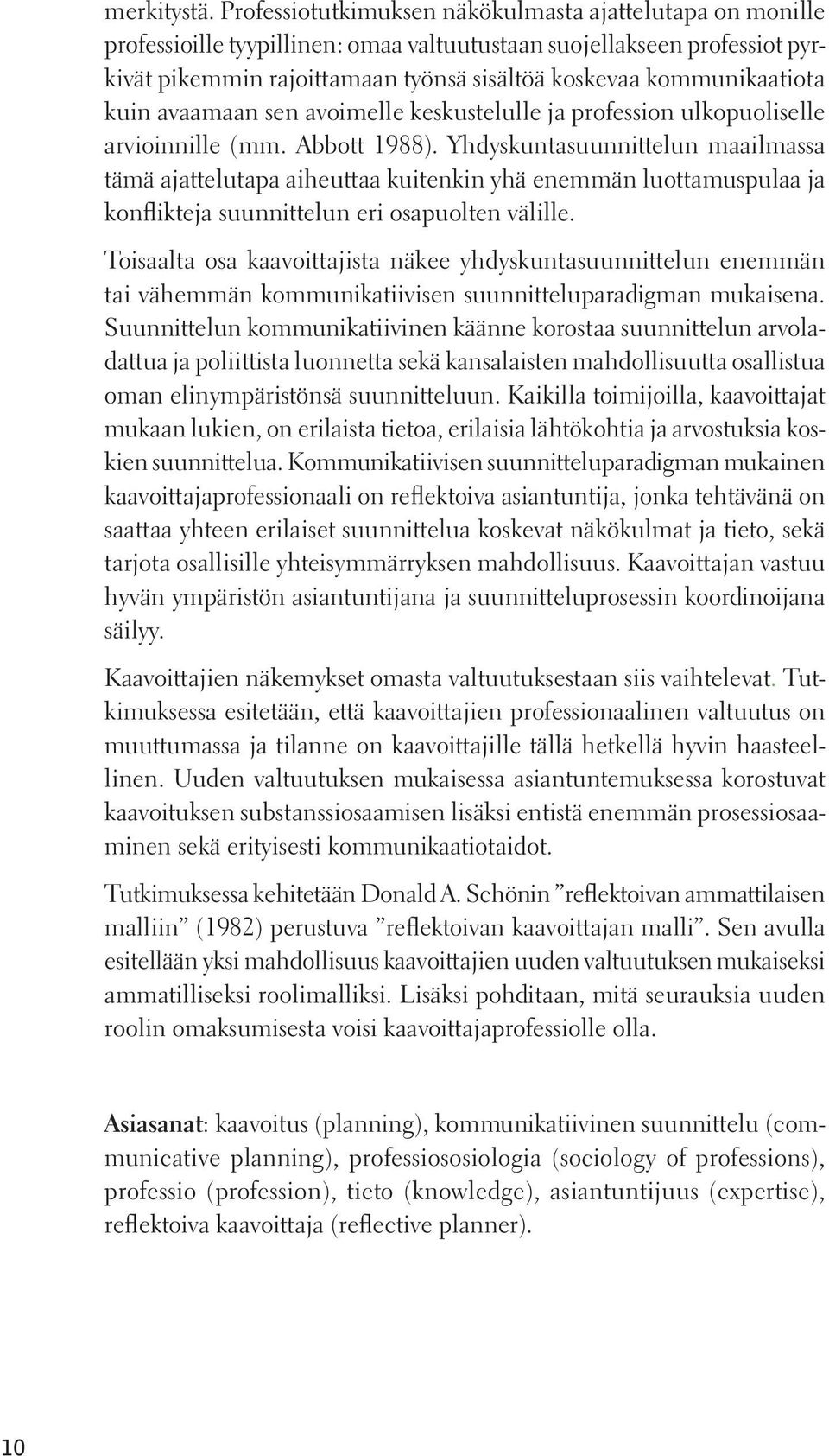 kommunikaatiota kuin avaamaan sen avoimelle keskustelulle ja profession ulkopuoliselle arvioinnille (mm. Abbott 1988).