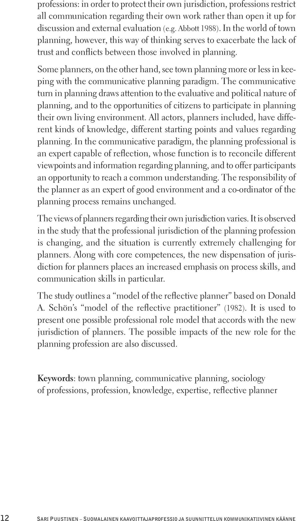 Some planners, on the other hand, see town planning more or less in keeping with the communicative planning paradigm.