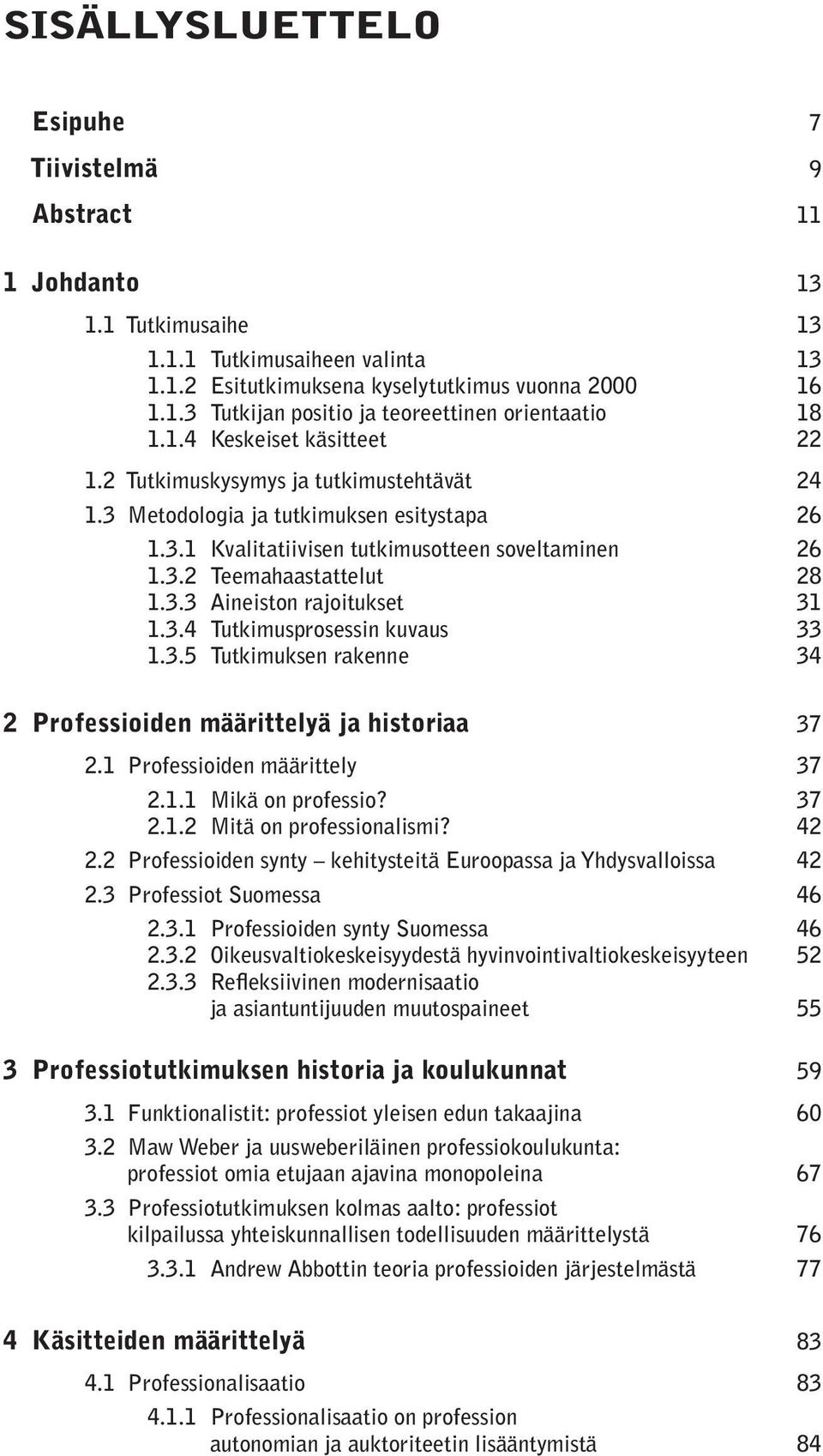 3.4 Tutkimusprosessin kuvaus 33 1.3.5 Tutkimuksen rakenne 34 2 Professioiden määrittelyä ja historiaa 37 2.1 Professioiden määrittely 37 2.1.1 Mikä on professio? 37 2.1.2 Mitä on professionalismi?