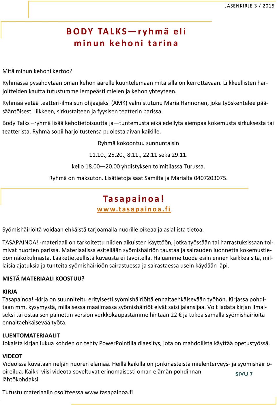 Ryhmää vetää teatteri-ilmaisun ohjaajaksi (AMK) valmistutunu Maria Hannonen, joka työskentelee pääsääntöisesti liikkeen, sirkustaiteen ja fyysisen teatterin parissa.