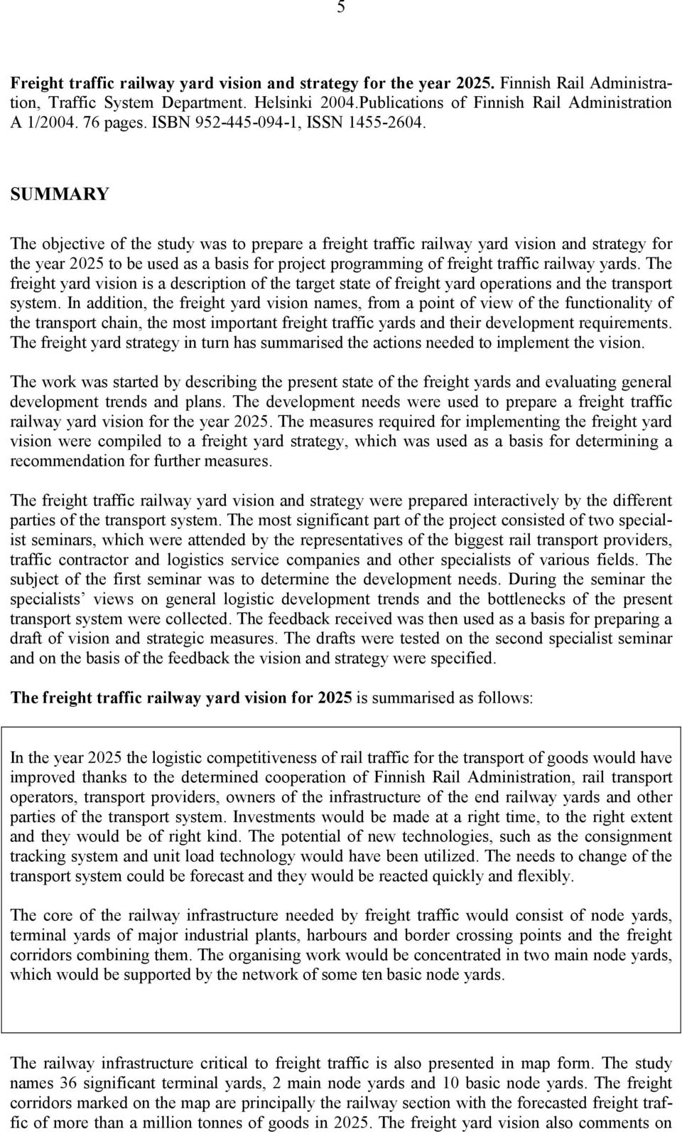 SUMMARY The objective of the study was to prepare a freight traffic railway yard vision and strategy for the year 2025 to be used as a basis for project programming of freight traffic railway yards.