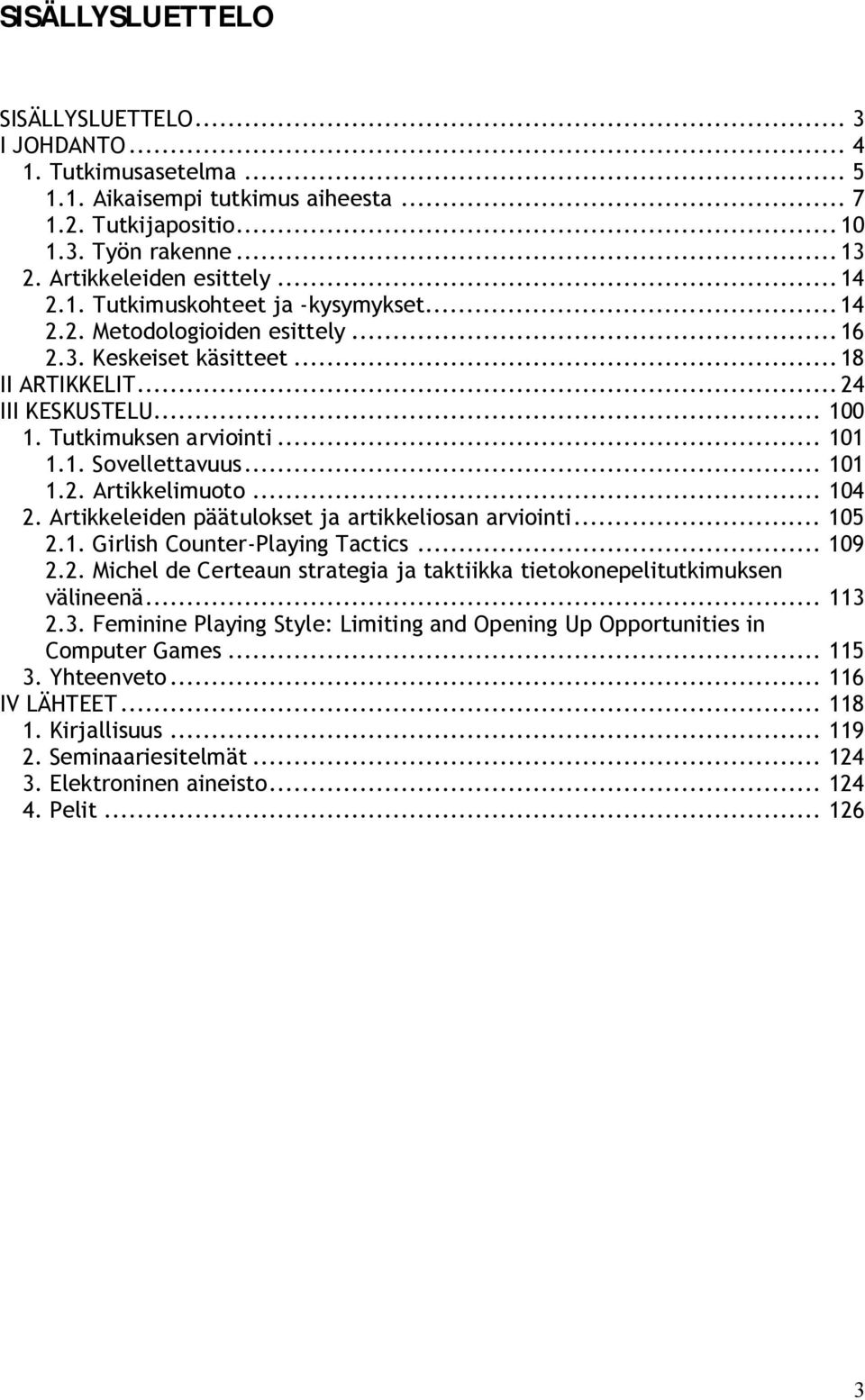 .. 101 1.2. Artikkelimuoto... 104 2. Artikkeleiden päätulokset ja artikkeliosan arviointi... 105 2.1. Girlish Counter Playing Tactics... 109 2.2. Michel de Certeaun strategia ja taktiikka tietokonepelitutkimuksen välineenä.