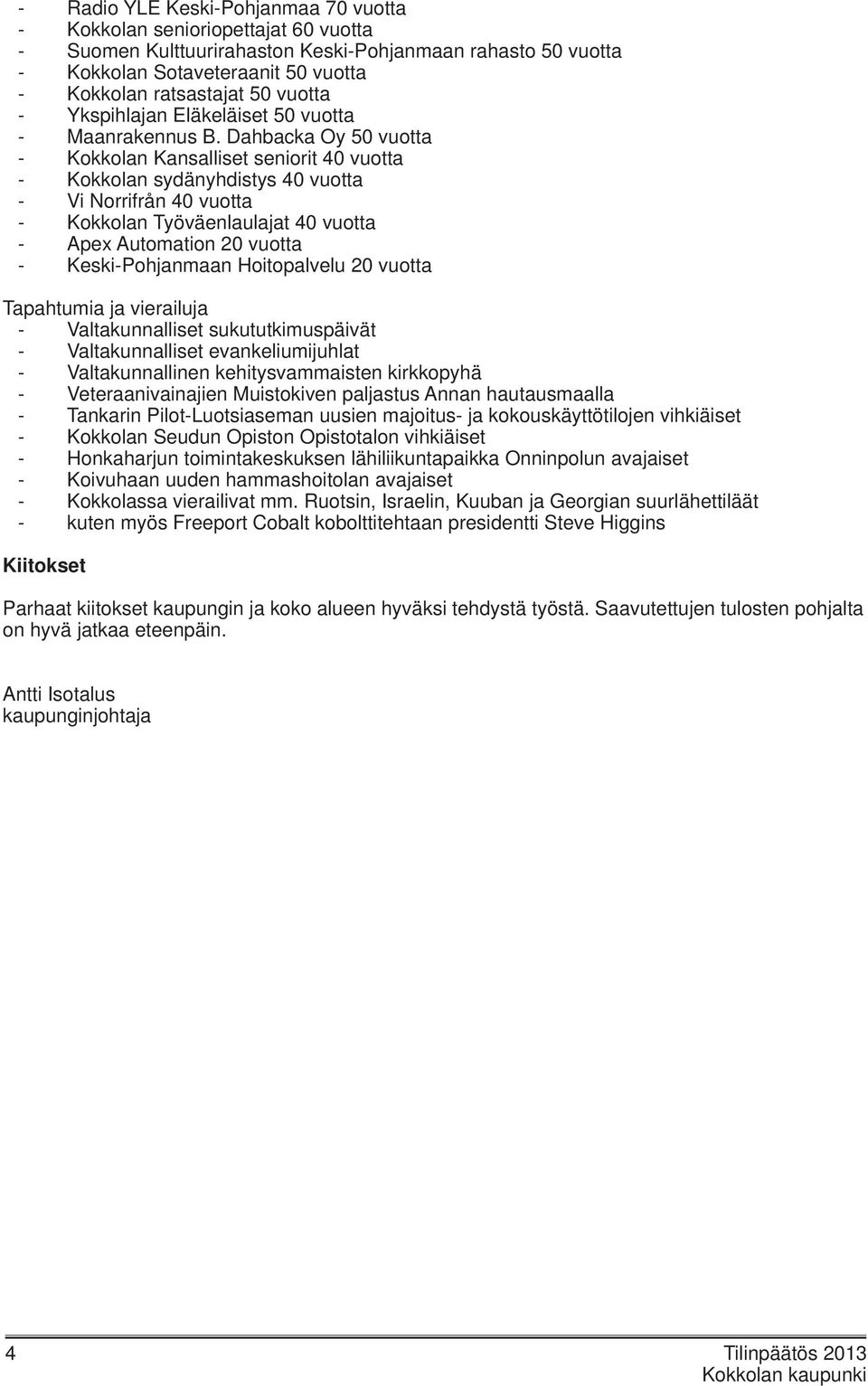 Dahbacka Oy 50 vuotta - Kokkolan Kansalliset seniorit 40 vuotta - Kokkolan sydänyhdistys 40 vuotta - Vi Norrifrån 40 vuotta - Kokkolan Työväenlaulajat 40 vuotta - Apex Automation 20 vuotta -