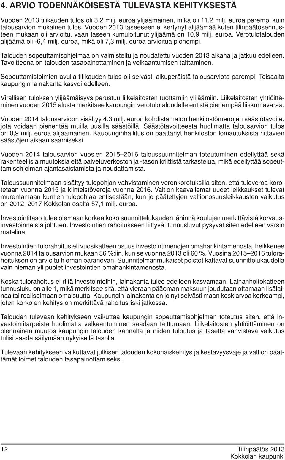 euroa, mikä oli 7,3 milj. euroa arvioitua pienempi. Talouden sopeuttamisohjelmaa on valmisteltu ja noudatettu vuoden 2013 aikana ja jatkuu edelleen.