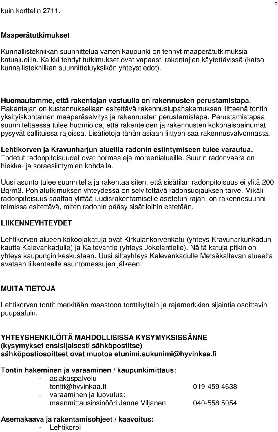 Rakentajan on kustannuksellaan esitettävä rakennuslupahakemuksen liitteenä tontin yksityiskohtainen maaperäselvitys ja rakennusten perustamistapa.