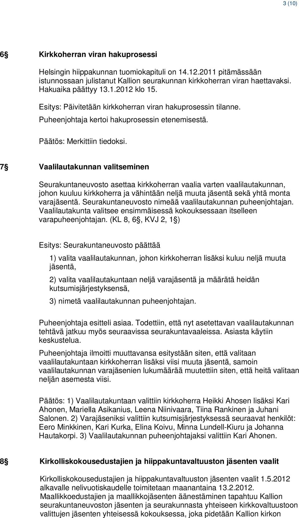 7 Vaalilautakunnan valitseminen Seurakuntaneuvosto asettaa kirkkoherran vaalia varten vaalilautakunnan, johon kuuluu kirkkoherra ja vähintään neljä muuta jäsentä sekä yhtä monta varajäsentä.