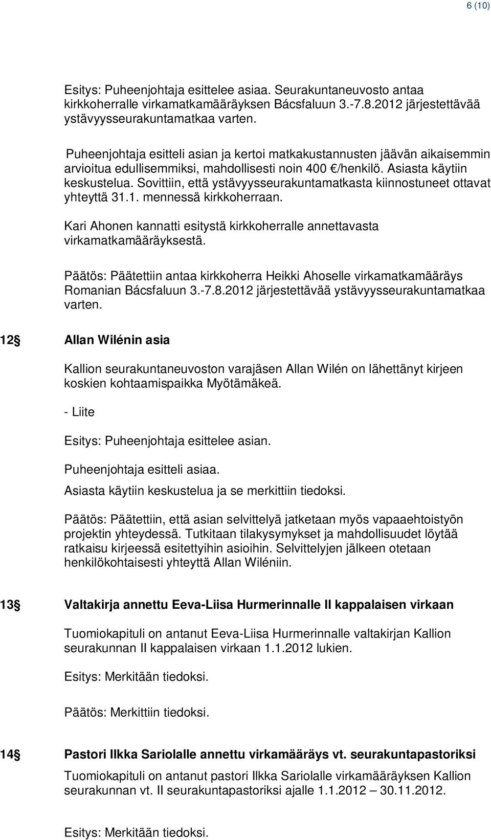 Sovittiin, että ystävyysseurakuntamatkasta kiinnostuneet ottavat yhteyttä 31.1. mennessä kirkkoherraan. Kari Ahonen kannatti esitystä kirkkoherralle annettavasta virkamatkamääräyksestä.