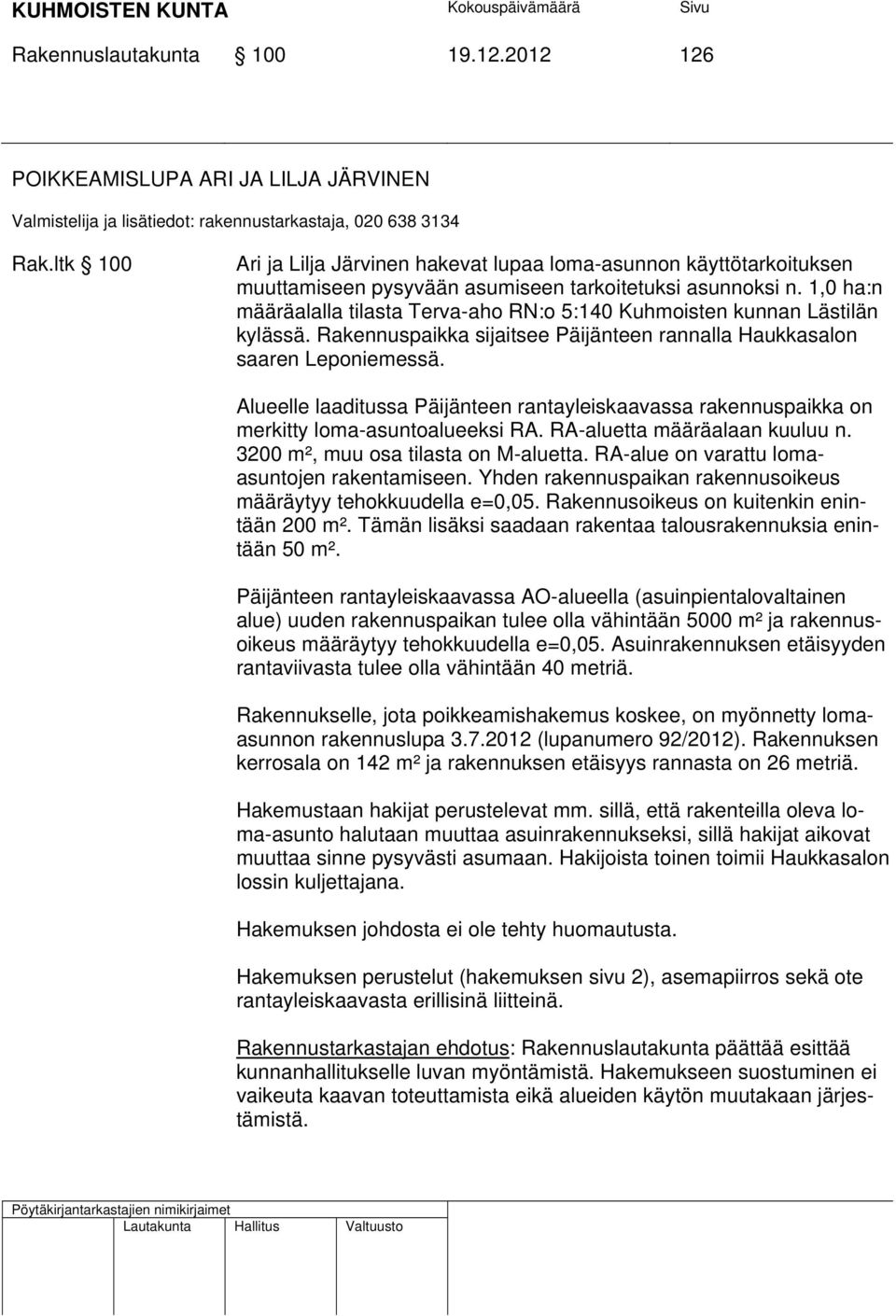 1,0 ha:n määräalalla tilasta Terva-aho RN:o 5:140 Kuhmoisten kunnan Lästilän kylässä. Rakennuspaikka sijaitsee Päijänteen rannalla Haukkasalon saaren Leponiemessä.