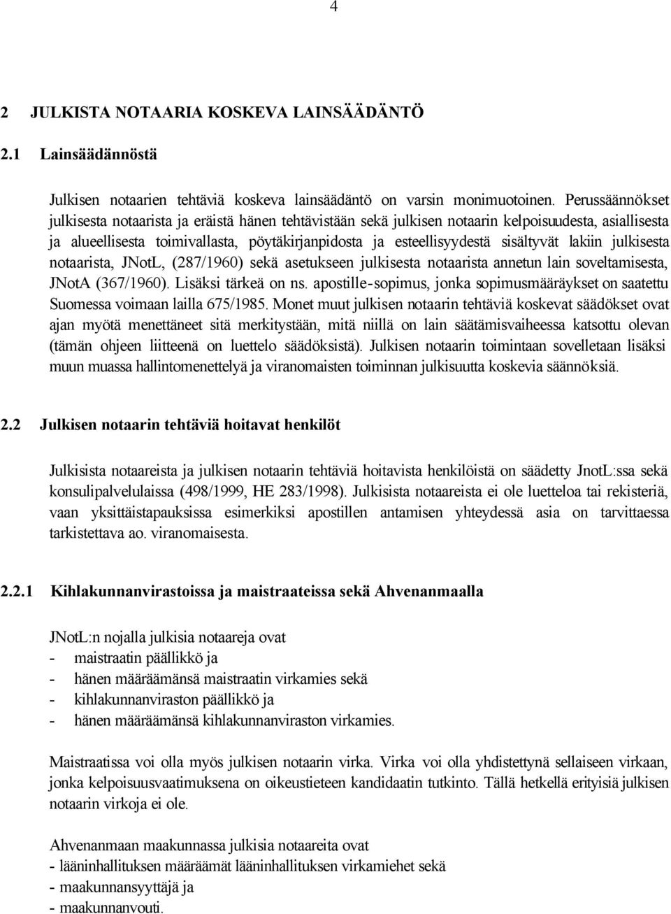 sisältyvät lakiin julkisesta notaarista, JNotL, (287/1960) sekä asetukseen julkisesta notaarista annetun lain soveltamisesta, JNotA (367/1960). Lisäksi tärkeä on ns.