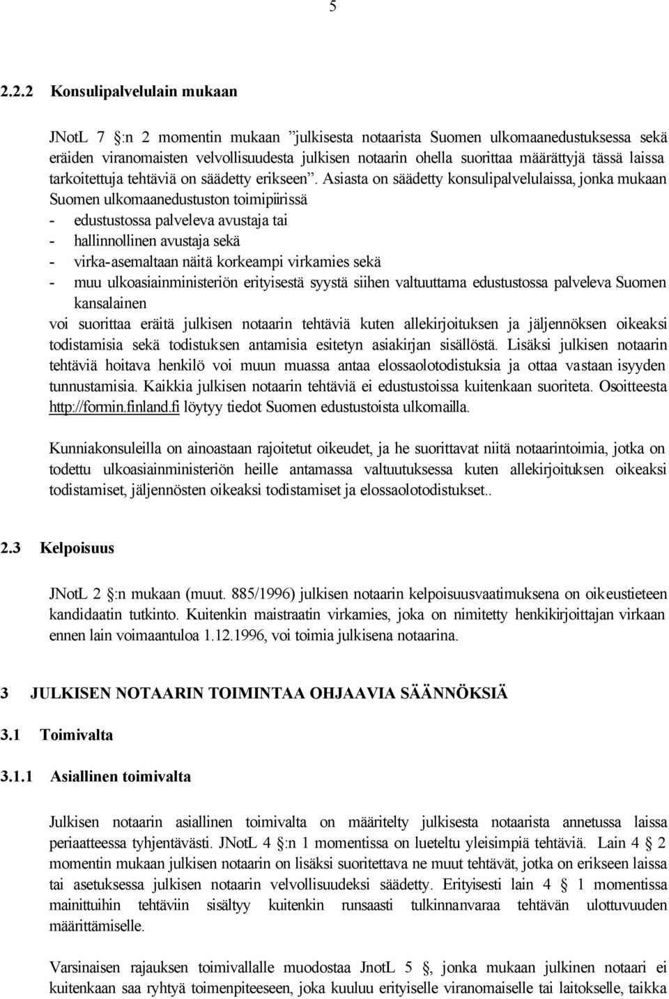 Asiasta on säädetty konsulipalvelulaissa, jonka mukaan Suomen ulkomaanedustuston toimipiirissä - edustustossa palveleva avustaja tai - hallinnollinen avustaja sekä - virka-asemaltaan näitä korkeampi