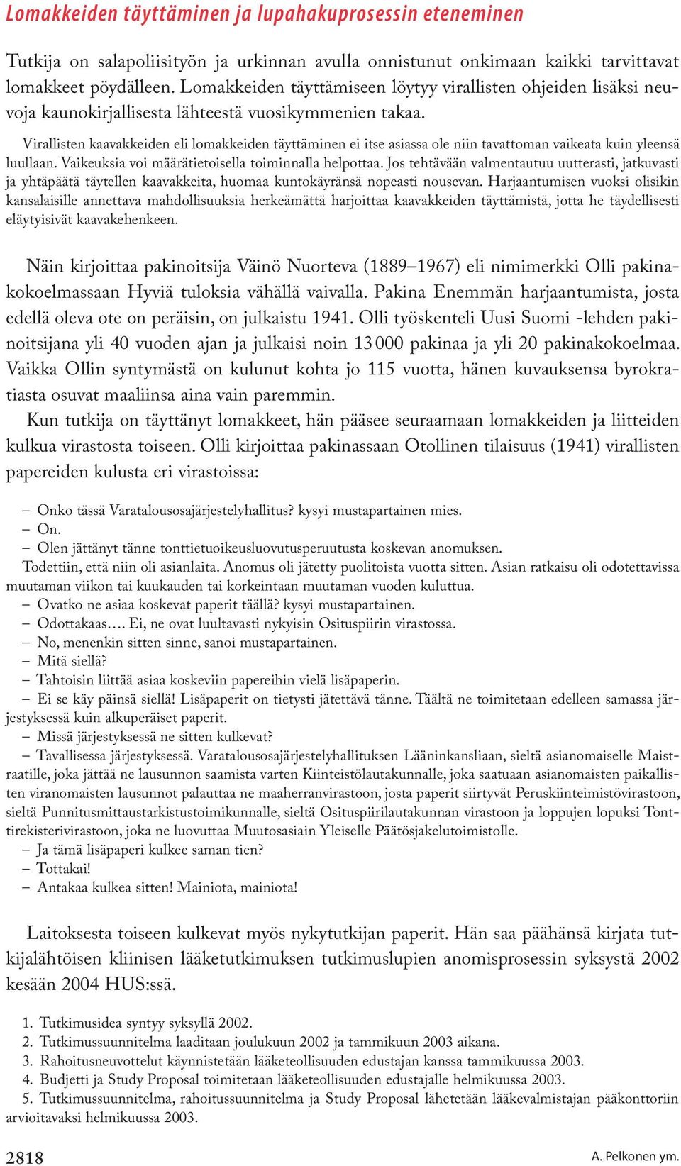 Virallisten kaavakkeiden eli lomakkeiden täyttäminen ei itse asiassa ole niin tavattoman vaikeata kuin yleensä luullaan. Vaikeuksia voi määrätietoisella toiminnalla helpottaa.