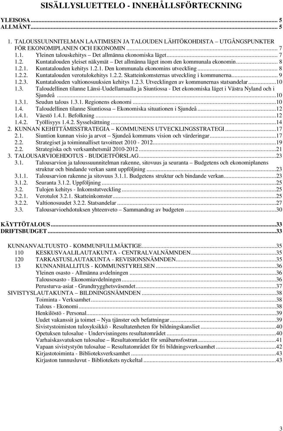 2.2. Skatteinkomsternas utveckling i kommunerna... 9 1.2.3. Kuntatalouden valtionosuuksien kehitys 1.2.3. Utvecklingen av kommunernas statsandelar...10 1.3. Taloudellinen tilanne Länsi-Uudellamaalla ja Siuntiossa - Det ekonomiska läget i Västra Nyland och i Sjundeå.