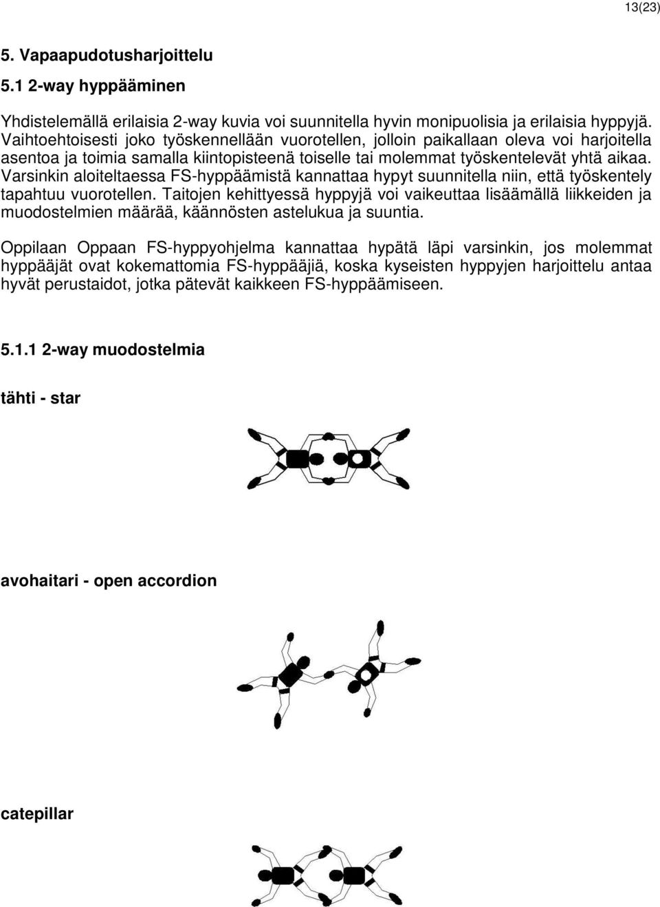 Varsinkin aloiteltaessa FS-hyppäämistä kannattaa hypyt suunnitella niin, että työskentely tapahtuu vuorotellen.