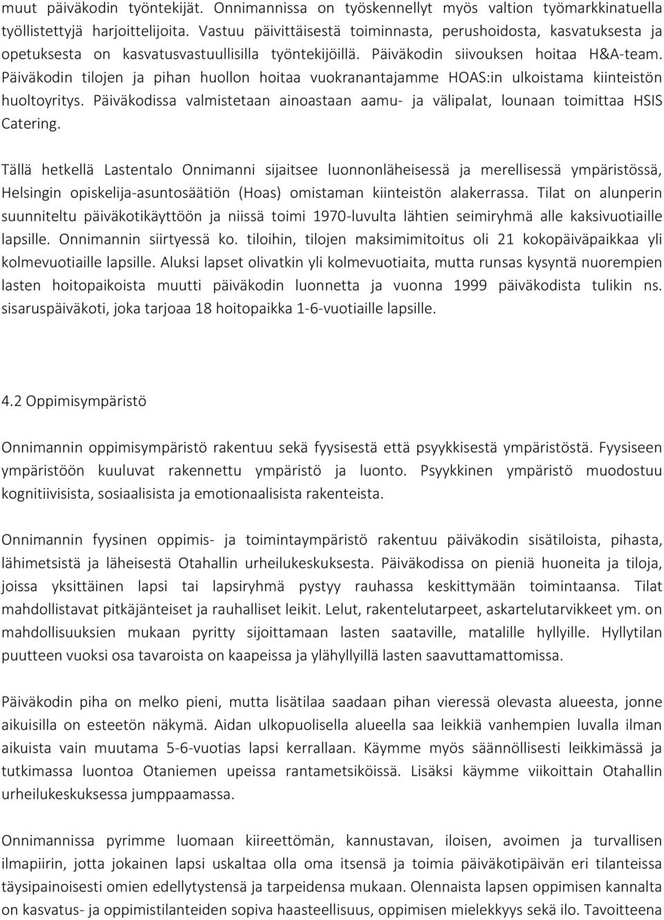 Päiväkodin tilojen ja pihan huollon hoitaa vuokranantajamme HOAS:in ulkoistama kiinteistön huoltoyritys. Päiväkodissa valmistetaan ainoastaan aamu- ja välipalat, lounaan toimittaa HSIS Catering.