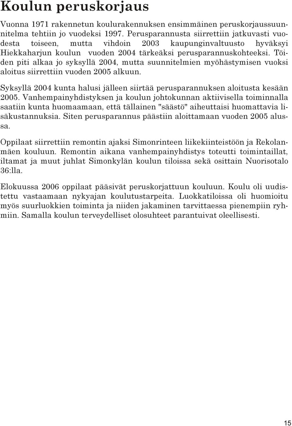 Töiden piti alkaa jo syksyllä 2004, mutta suunnitelmien myöhästymisen vuoksi aloitus siirrettiin vuoden 2005 alkuun. Syksyllä 2004 kunta halusi jälleen siirtää perusparannuksen aloitusta kesään 2005.