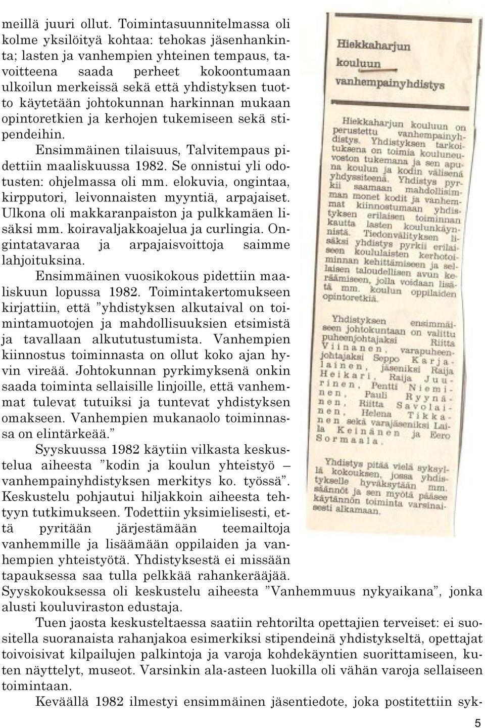 tuotto käytetään johtokunnan harkinnan mukaan opintoretkien ja kerhojen tukemiseen sekä stipendeihin. Ensimmäinen tilaisuus, Talvitempaus pidettiin maaliskuussa 1982.