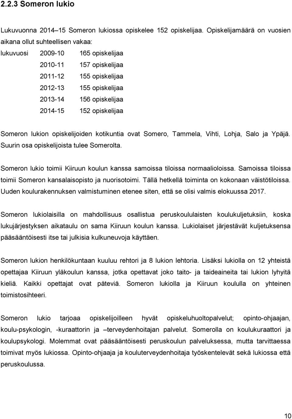 152 opiskelijaa Someron lukion opiskelijoiden kotikuntia ovat Somero, Tammela, Vihti, Lohja, Salo ja Ypäjä. Suurin osa opiskelijoista tulee Somerolta.