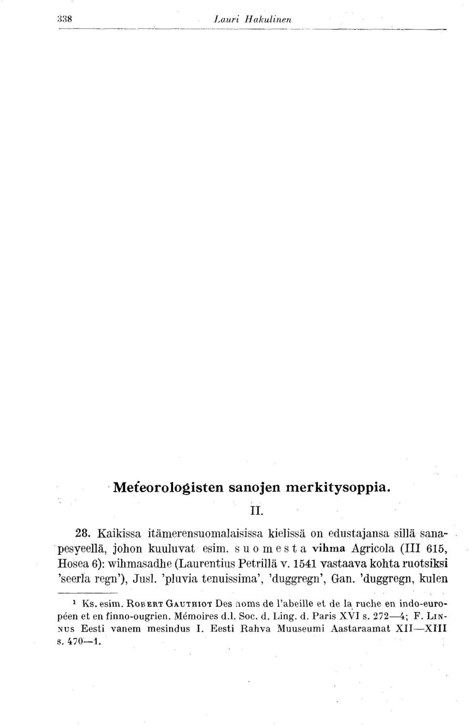 suomesta vihma Agricola (III 615, Hosea 6): wihmasadhe (Laurentius Petrillä v. 1541 vastaava kohta ruotsiksi 'seerla regn'), Jusl.