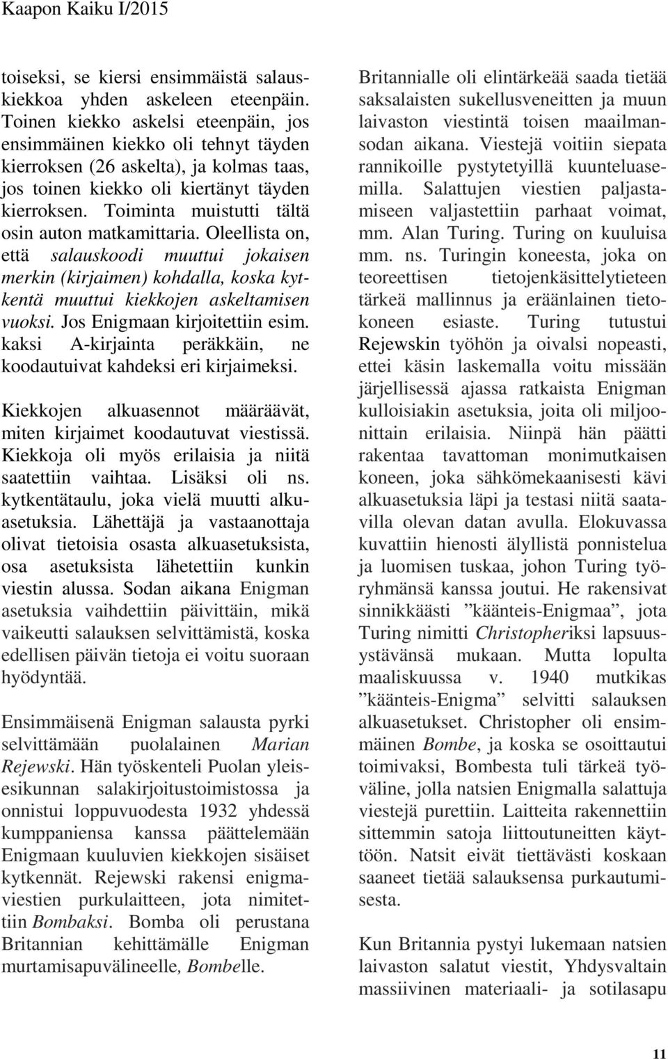 Toiminta muistutti tältä osin auton matkamittaria. Oleellista on, että salauskoodi muuttui jokaisen merkin (kirjaimen) kohdalla, koska kytkentä muuttui kiekkojen askeltamisen vuoksi.