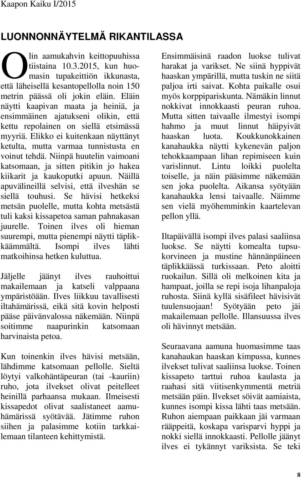 Elikko ei kuitenkaan näyttänyt ketulta, mutta varmaa tunnistusta en voinut tehdä. Niinpä huutelin vaimoani katsomaan, ja sitten pitikin jo hakea kiikarit ja kaukoputki apuun.