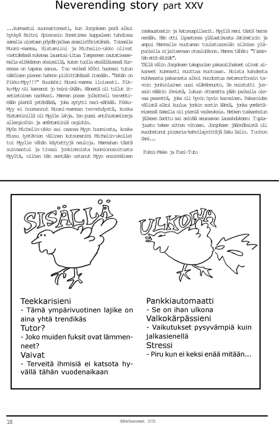 Tuo veikeä kööri huomasi tutun näköisen pienen hahmon piikittämässä itseään. Sehän on Pikku-Myy!!! Huudahti Muumi-mamma iloisesti. Pikku-Myy oli kasvanut jo teini-ikään.