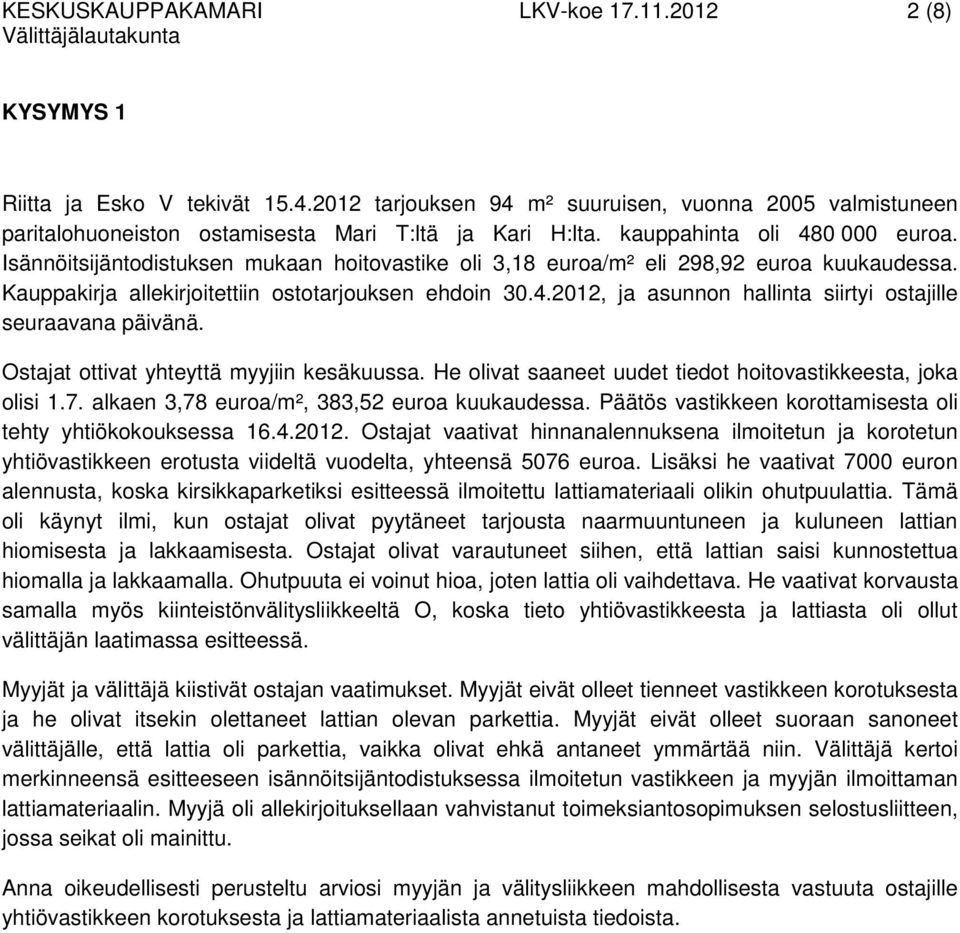 Ostajat ottivat yhteyttä myyjiin kesäkuussa. He olivat saaneet uudet tiedot hoitovastikkeesta, joka olisi 1.7. alkaen 3,78 euroa/m², 383,52 euroa kuukaudessa.