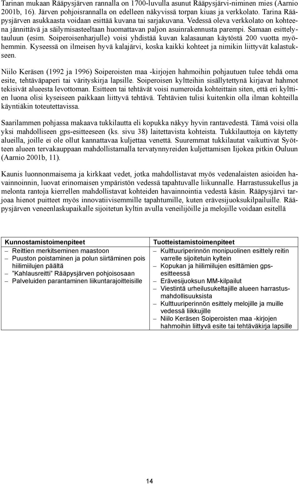 Samaan esittelytauluun (esim. Soiperoisenharjulle) voisi yhdistää kuvan kalasaunan käytöstä 200 vuotta myöhemmin.