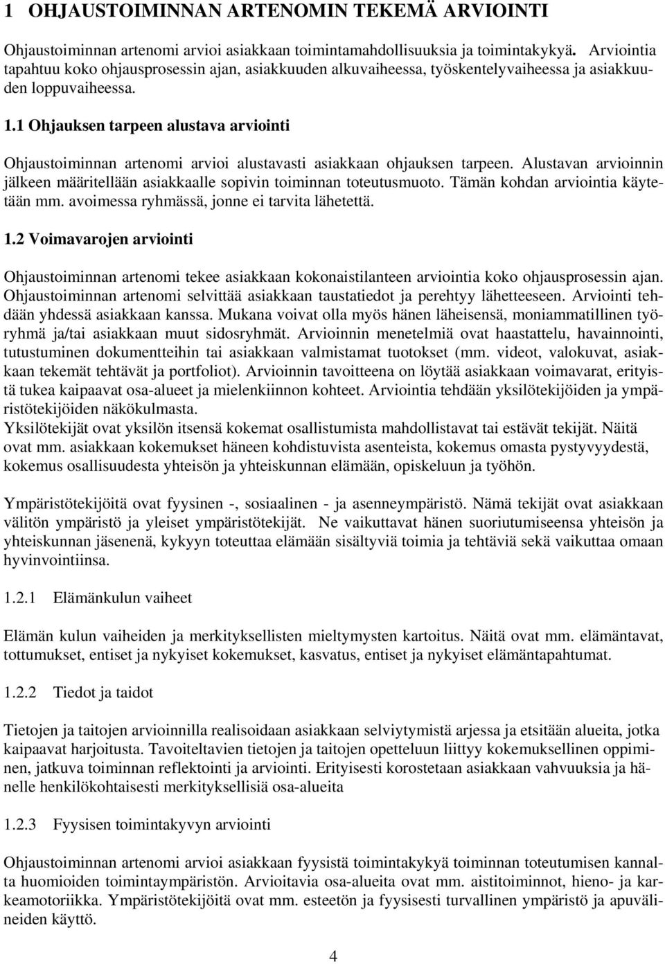 1 Ohjauksen tarpeen alustava arviointi Ohjaustoiminnan artenomi arvioi alustavasti asiakkaan ohjauksen tarpeen. Alustavan arvioinnin jälkeen määritellään asiakkaalle sopivin toiminnan toteutusmuoto.