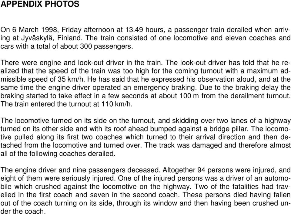 The look-out driver has told that he realized that the speed of the train was too high for the coming turnout with a maximum admissible speed of 35 km/h.