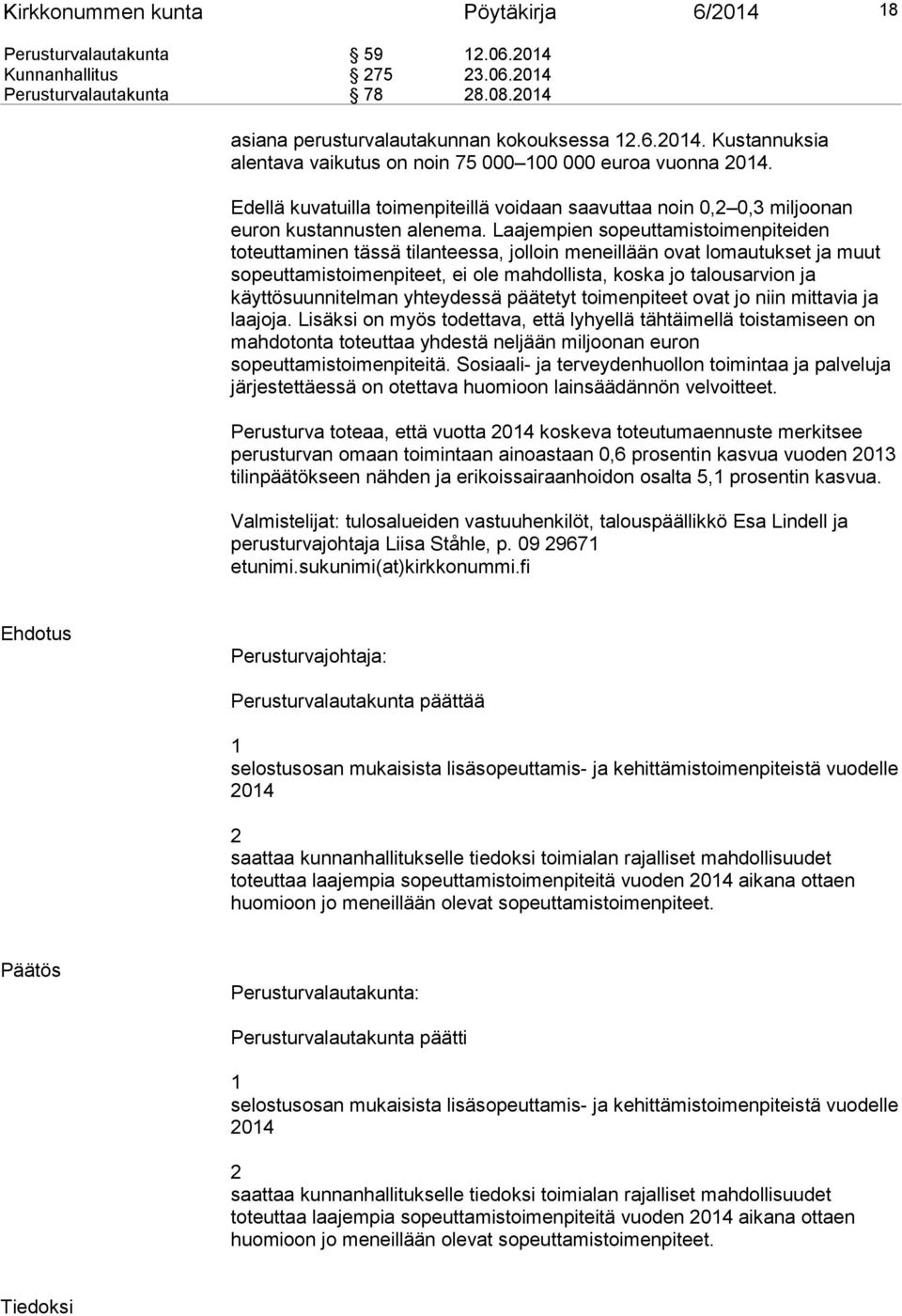Laajempien sopeuttamistoimenpiteiden toteuttaminen tässä tilanteessa, jolloin meneillään ovat lomautukset ja muut sopeuttamistoimenpiteet, ei ole mahdollista, koska jo talousarvion ja