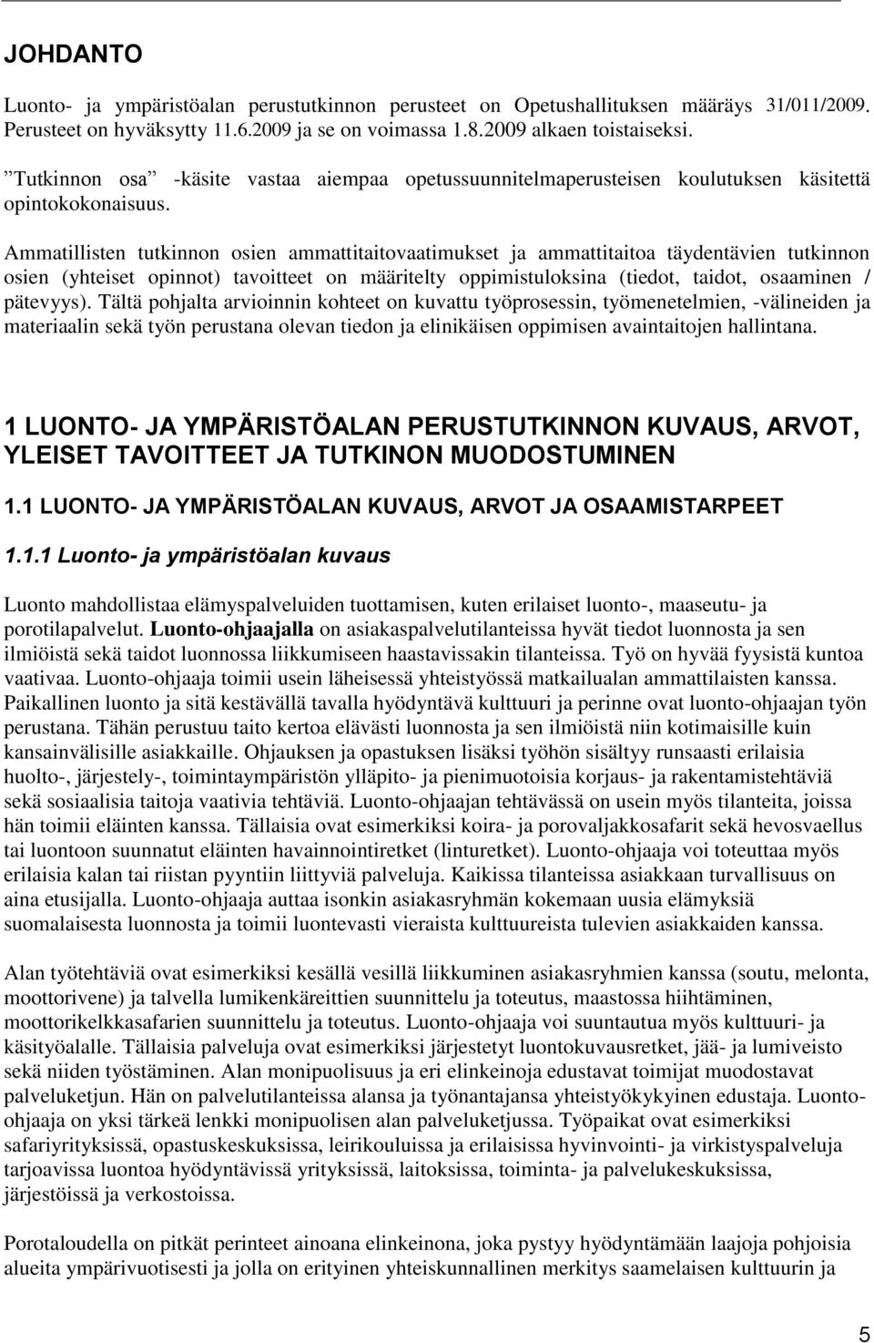 Ammatillisten tutkinnon osien ammattitaitovaatimukset ja ammattitaitoa täydentävien tutkinnon osien (yhteiset opinnot) tavoitteet on määritelty oppimistuloksina (tiedot, taidot, osaaminen / pätevyys).