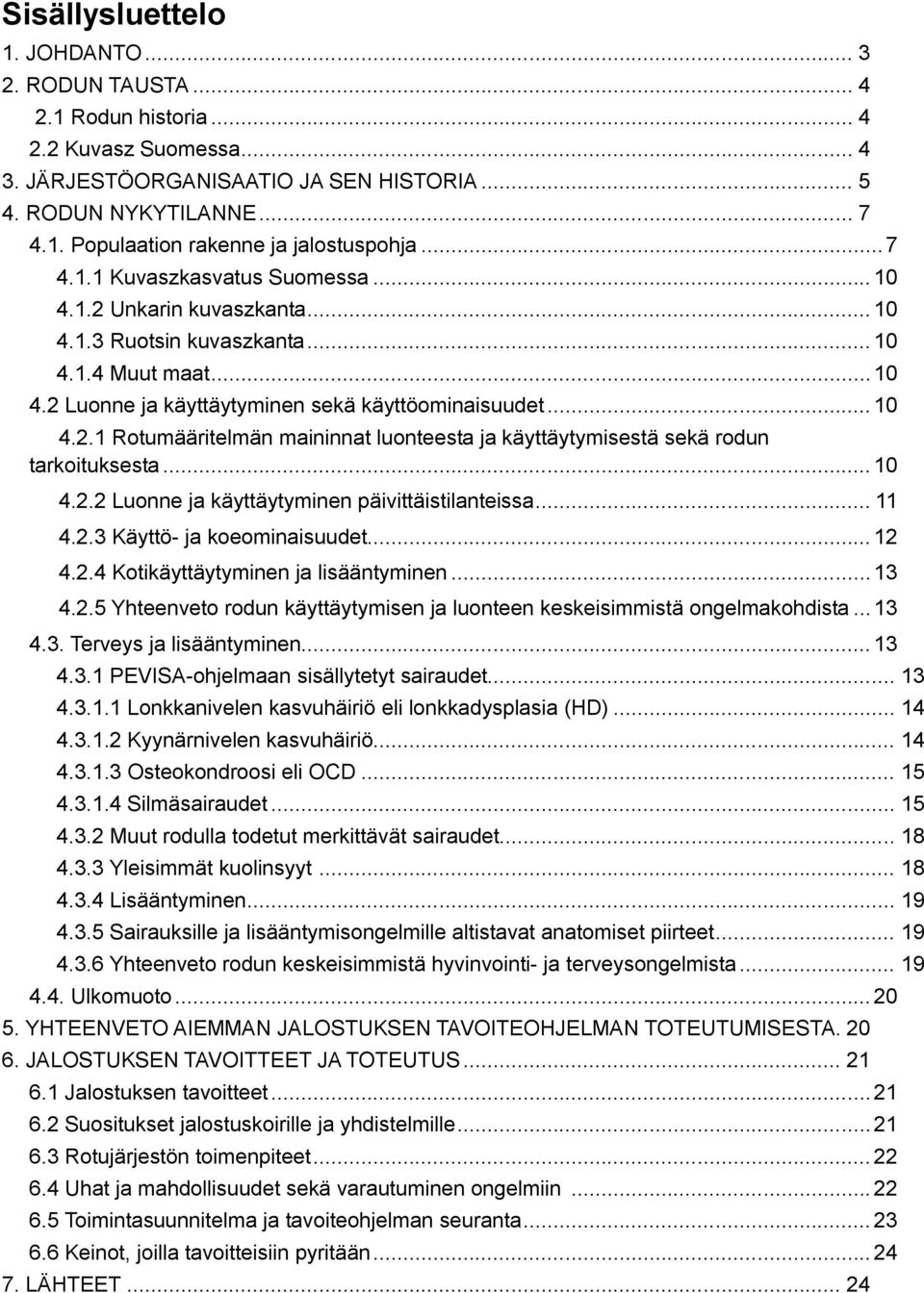 .. 10 4.2.2 Luonne ja käyttäytyminen päivittäistilanteissa... 11 4.2.3 Käyttö- ja koeominaisuudet... 12 4.2.4 Kotikäyttäytyminen ja lisääntyminen...13 4.2.5 Yhteenveto rodun käyttäytymisen ja luonteen keskeisimmistä ongelmakohdista.