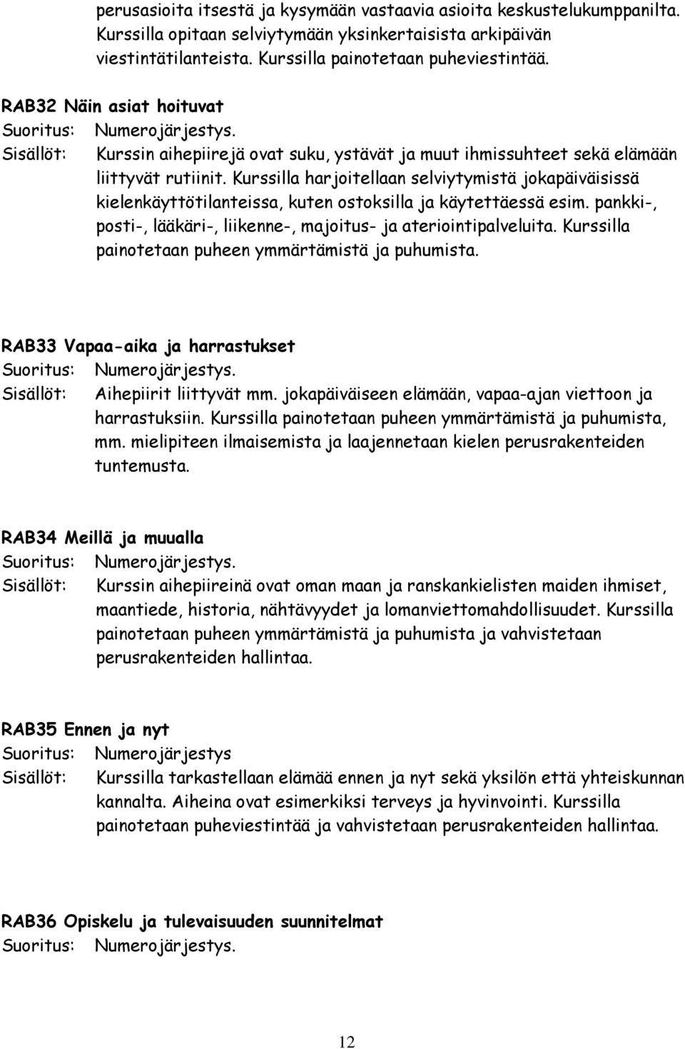 Kurssilla harjoitellaan selviytymistä jokapäiväisissä kielenkäyttötilanteissa, kuten ostoksilla ja käytettäessä esim. pankki-, posti-, lääkäri-, liikenne-, majoitus- ja ateriointipalveluita.