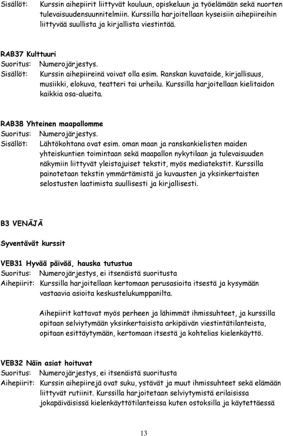 Ranskan kuvataide, kirjallisuus, musiikki, elokuva, teatteri tai urheilu. Kurssilla harjoitellaan kielitaidon kaikkia osa-alueita. RAB38 Yhteinen maapallomme Suoritus: Numerojärjestys.