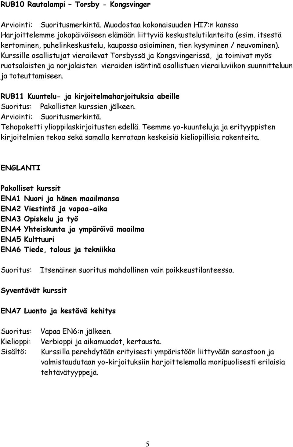 Kurssille osallistujat vierailevat Torsbyssä ja Kongsvingerissä, ja toimivat myös ruotsalaisten ja norjalaisten vieraiden isäntinä osallistuen vierailuviikon suunnitteluun ja toteuttamiseen.