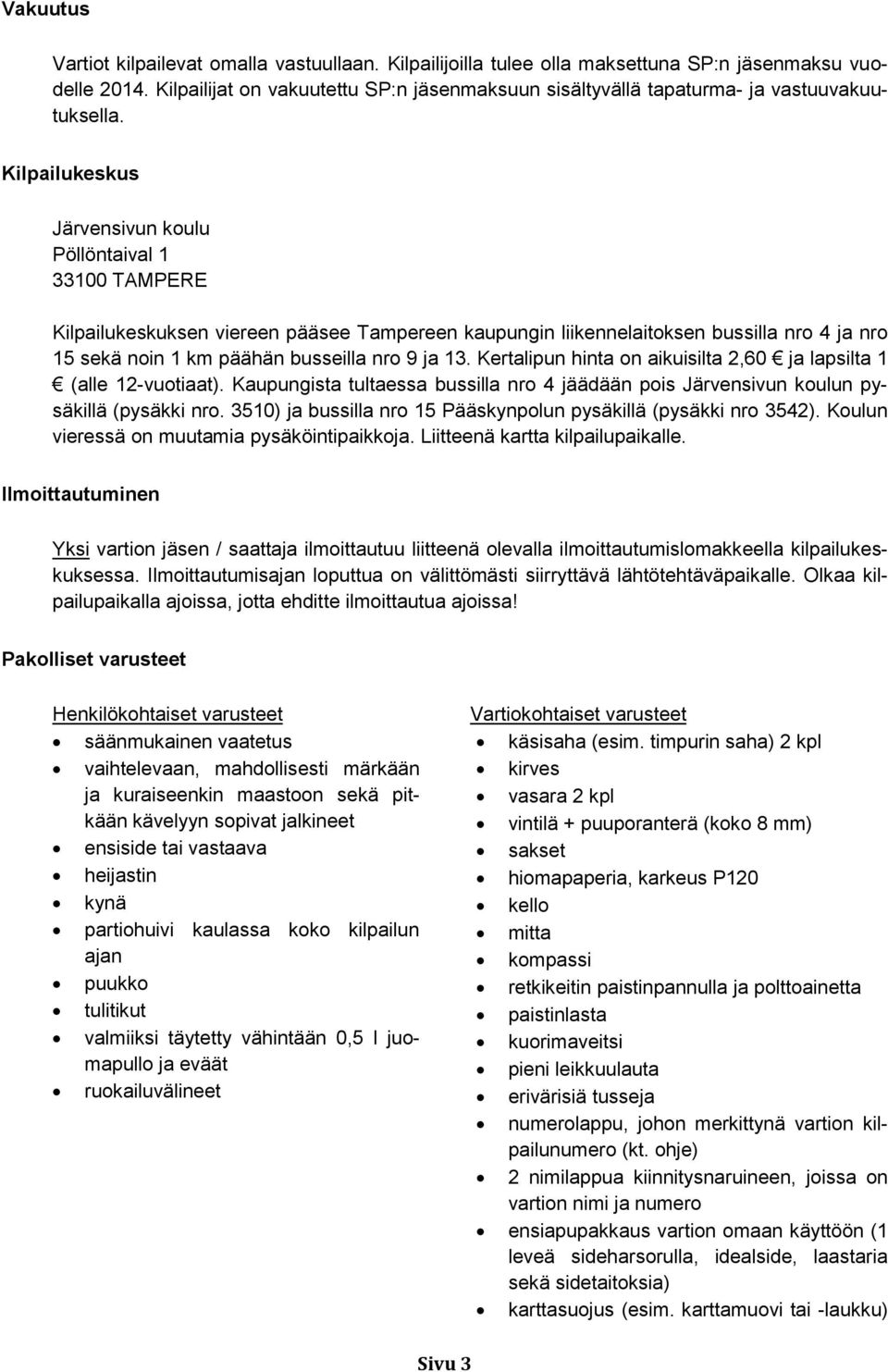 Kilpailukeskus Järvensivun koulu Pöllöntaival 1 33100 TAMPERE Kilpailukeskuksen viereen pääsee Tampereen kaupungin liikennelaitoksen bussilla nro 4 ja nro 15 sekä noin 1 km päähän busseilla nro 9 ja